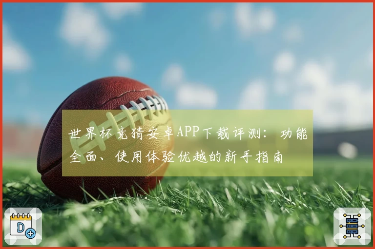 世界杯竞猜安卓APP下载评测:功能全面、使用体验优越的新手指南