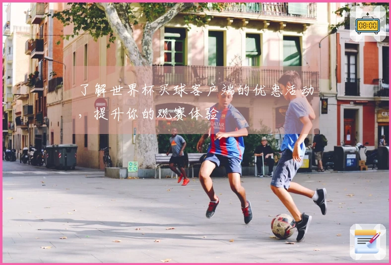 了解世界杯买球客户端的优惠活动，提升你的观赛体验