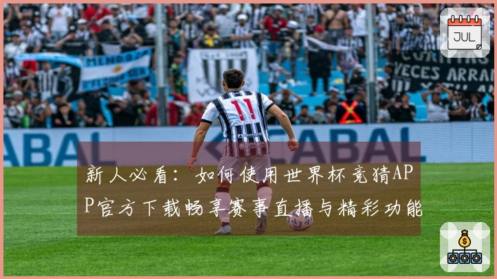 新人必看：如何使用世界杯竞猜APP官方下载畅享赛事直播与精彩功能
