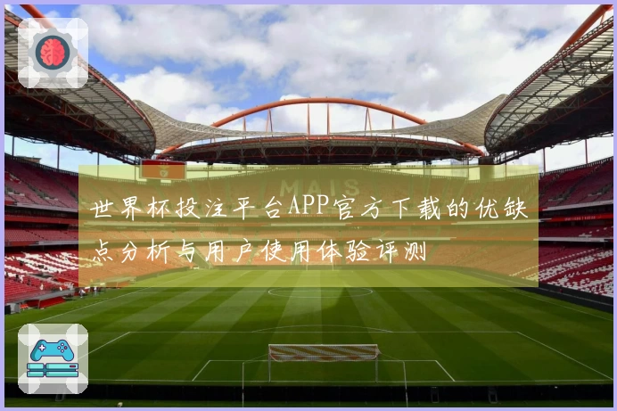 世界杯投注平台APP官方下载的优缺点分析与用户使用体验评测