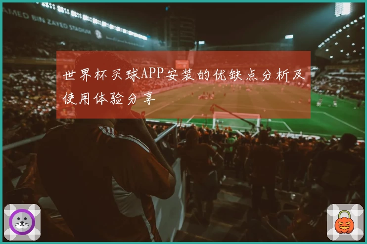 世界杯买球APP安装的优缺点分析及使用体验分享