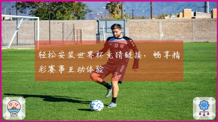 轻松安装世界杯竞猜链接，畅享精彩赛事互动体验