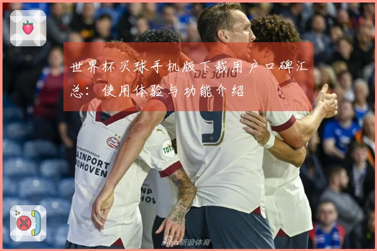世界杯买球手机版下载用户口碑汇总：使用体验与功能介绍