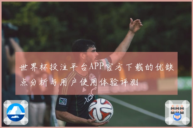 世界杯投注平台APP官方下载的优缺点分析与用户使用体验评测